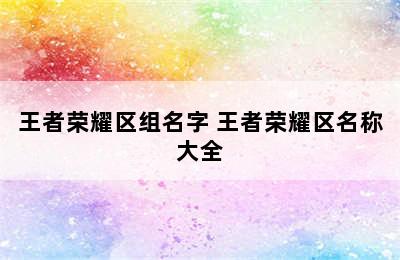 王者荣耀区组名字 王者荣耀区名称大全